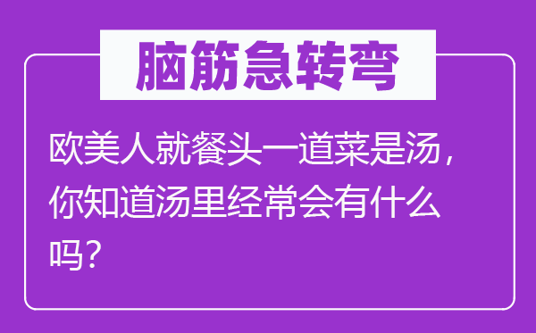 脑筋急转弯：欧美人就餐头一道菜是汤，你知道汤里经常会有什么吗？