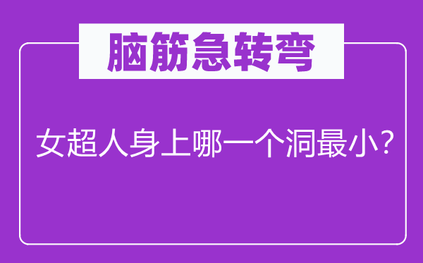 脑筋急转弯：女超人身上哪一个洞最小？