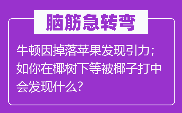 脑筋急转弯：牛顿因掉落苹果发现引力；如你在椰树下等被椰子打中会发现什么？