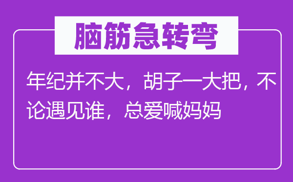 脑筋急转弯：年纪并不大，胡子一大把， 不论遇见谁，总爱喊妈妈