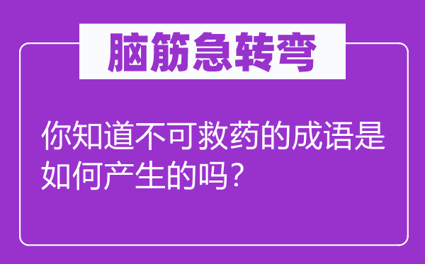 脑筋急转弯：你知道不可救药的成语是如何产生的吗？