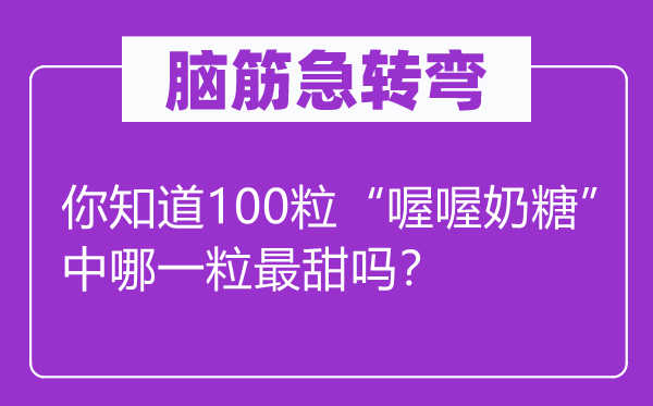 脑筋急转弯：你知道100粒“喔喔奶糖”中哪一粒最甜吗？