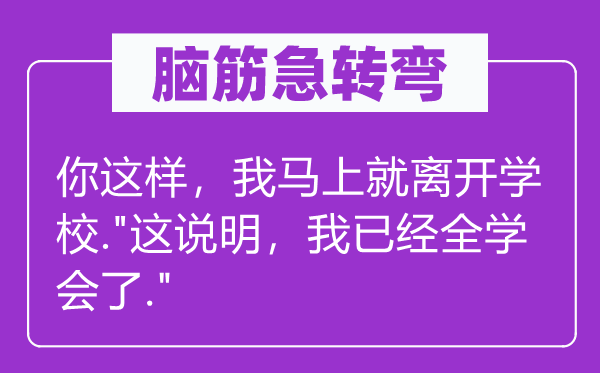 脑筋急转弯：你这样，我马上就离开学校."这说明，我已经全学会了."