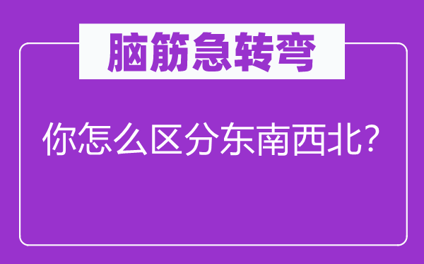 脑筋急转弯：你怎么区分东南西北？