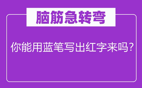 脑筋急转弯：你能用蓝笔写出红字来吗？