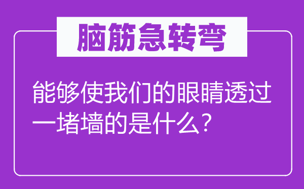 脑筋急转弯：能够使我们的眼睛透过一堵墙的是什么？