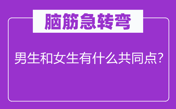 脑筋急转弯：男生和女生有什么共同点？