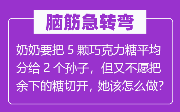 脑筋急转弯：奶奶要把5颗巧克力糖平均分给2个孙子，但又不愿把余下的糖切开，她该怎么做？