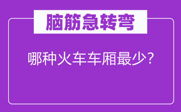 脑筋急转弯：哪种火车车厢最少？