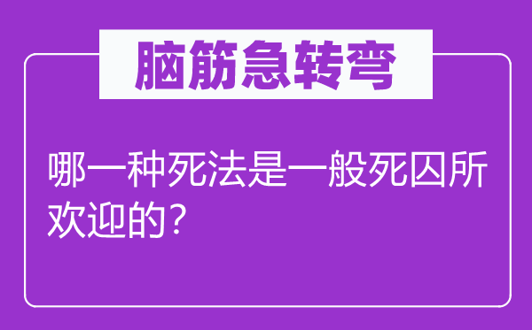 脑筋急转弯：哪一种死法是一般死囚所欢迎的？