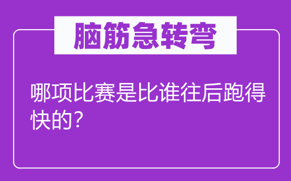 脑筋急转弯：哪项比赛是比谁往后跑得快的？