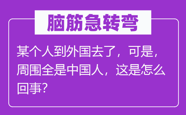 脑筋急转弯：某个人到外国去了，可是，周围全是中国人，这是怎么回事？