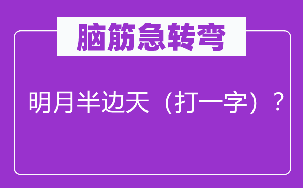 脑筋急转弯：明月半边天（打一字）？