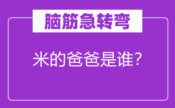 脑筋急转弯：米的爸爸是谁？