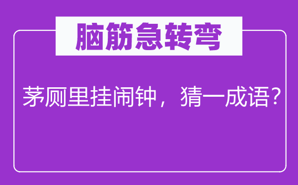 脑筋急转弯：茅厕里挂闹钟，猜一成语？