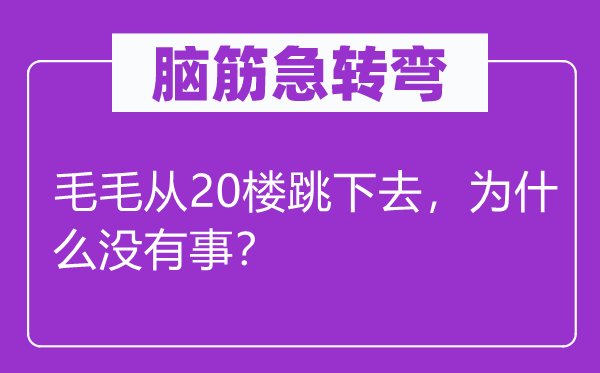 脑筋急转弯：毛毛从20楼跳下去，为什么没有事？