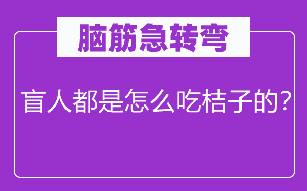 脑筋急转弯：盲人都是怎么吃桔子的？