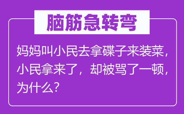 脑筋急转弯：妈妈叫小民去拿碟子来装菜，小民拿来了，却被骂了一顿，为什么？