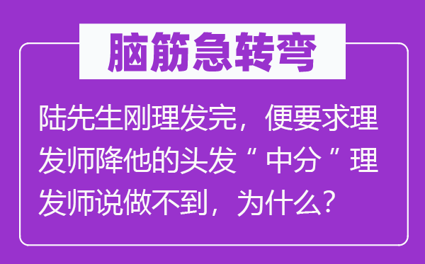 脑筋急转弯：陆先生刚理发完，便要求理发师降他的头发“中分”理发师说做不到，为什么？