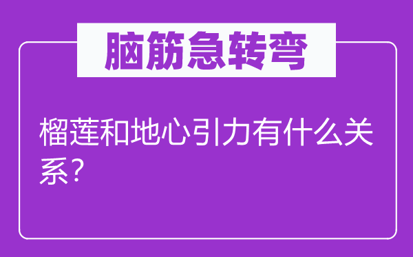 脑筋急转弯：榴莲和地心引力有什么关系？