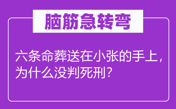 脑筋急转弯：六条命葬送在小张的手上，为什么没判死刑？