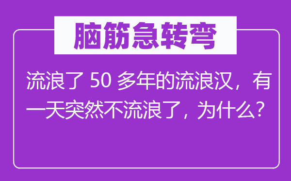 脑筋急转弯：流浪了50多年的流浪汉，有一天突然不流浪了，为什么？