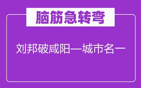 脑筋急转弯：刘邦破咸阳—城市名一