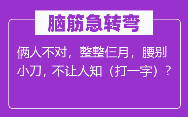 脑筋急转弯：俩人不对，整整仨月，腰别小刀，不让人知（打一字）？