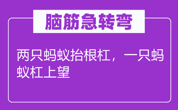 脑筋急转弯：两只蚂蚁抬根杠，一只蚂蚁杠上望