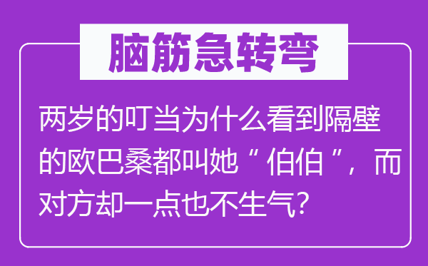 脑筋急转弯：两岁的叮当为什么看到隔壁的欧巴桑都叫她“伯伯”，而对方却一点也不生气？