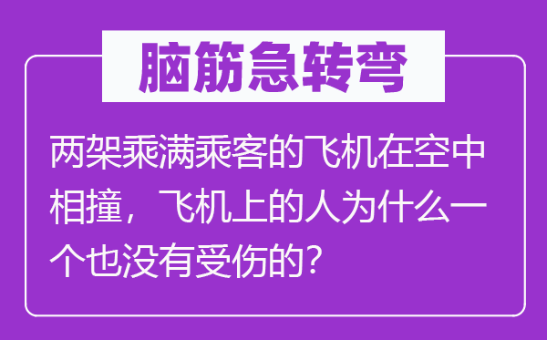 脑筋急转弯：两架乘满乘客的飞机在空中相撞，飞机上的人为什么一个也没有受伤的？