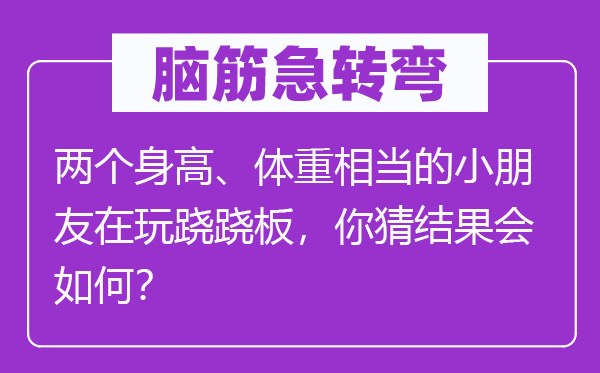 脑筋急转弯：两个身高、体重相当的小朋友在玩跷跷板，你猜结果会如何？