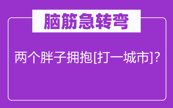 脑筋急转弯：两个胖子拥抱[打一城市]？