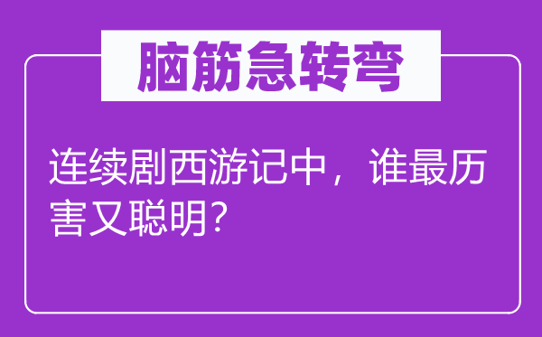 脑筋急转弯：连续剧西游记中，谁最历害又聪明？