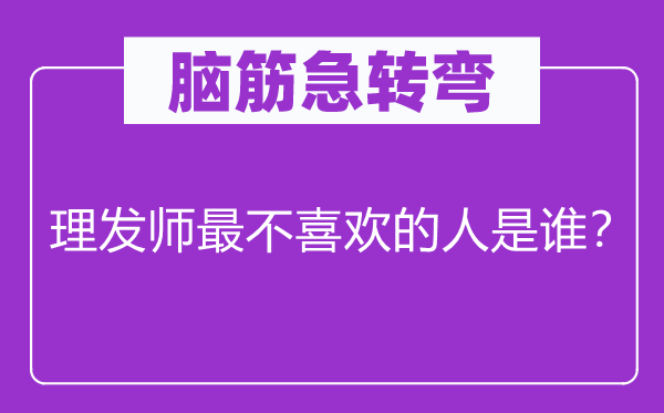 脑筋急转弯：理发师最不喜欢的人是谁？