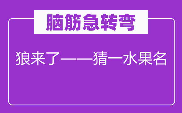 脑筋急转弯：狼来了——猜一水果名