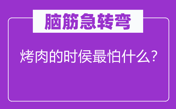 脑筋急转弯：烤肉的时侯最怕什么？