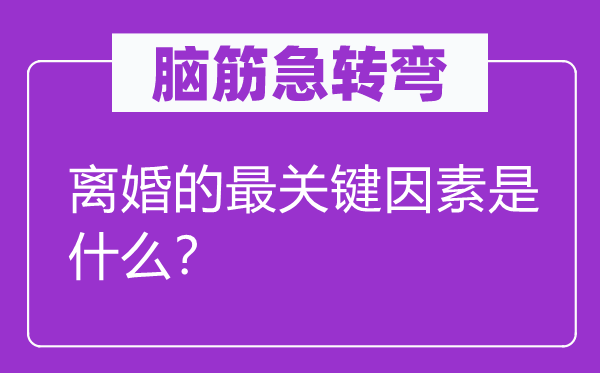 脑筋急转弯：离婚的最关键因素是什么？