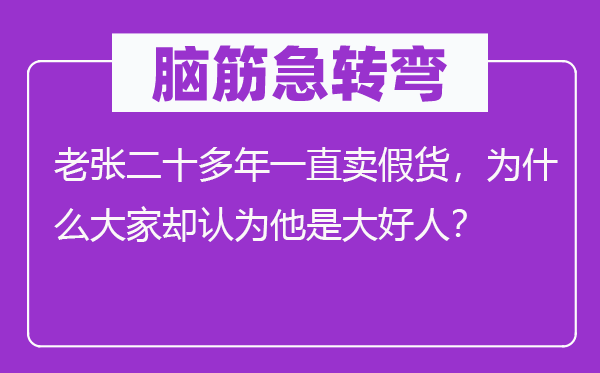 脑筋急转弯：老张二十多年一直卖假货，为什么大家却认为他是大好人？