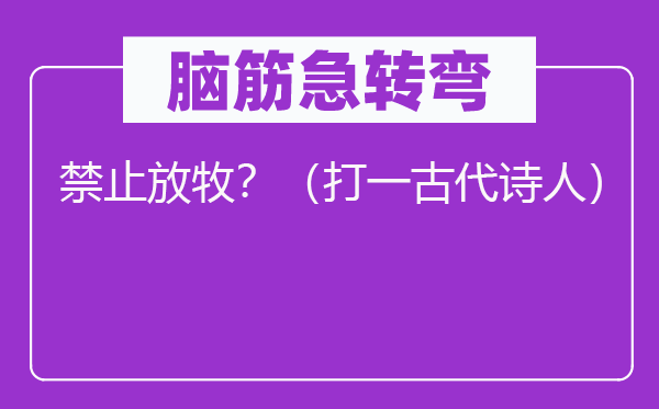 脑筋急转弯：禁止放牧？（打一古代诗人）