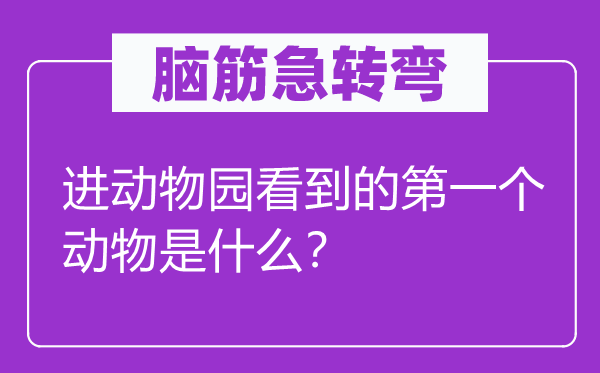 脑筋急转弯：进动物园看到的第一个动物是什么？