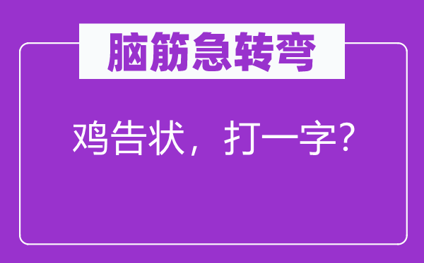 脑筋急转弯：鸡告状，打一字？