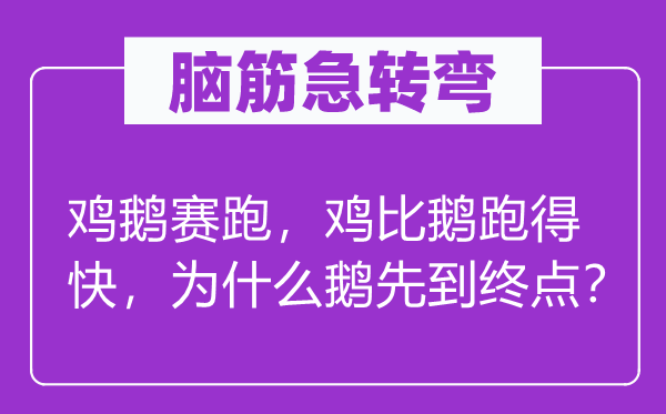 脑筋急转弯：鸡鹅赛跑，鸡比鹅跑得快，为什么鹅先到终点？