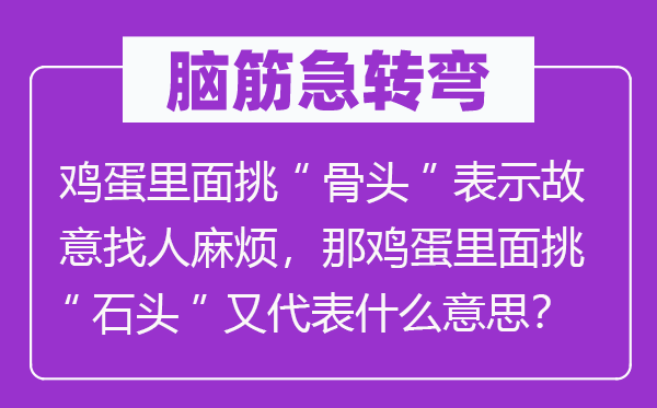 脑筋急转弯：鸡蛋里面挑“骨头”表示故意找人麻烦，那鸡蛋里面挑“石头”又代表什么意思？