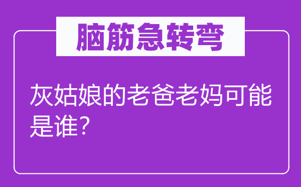 脑筋急转弯：灰姑娘的老爸老妈可能是谁？