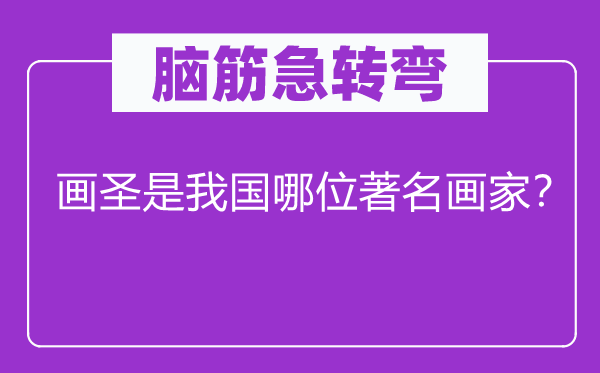 脑筋急转弯：画圣是我国哪位著名画家？