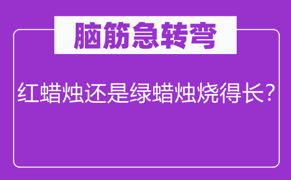 脑筋急转弯：红蜡烛还是绿蜡烛烧得长？