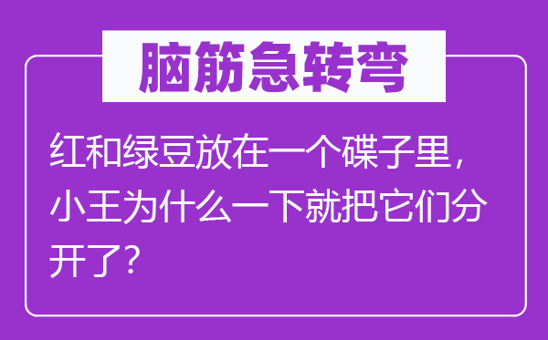 脑筋急转弯：红和绿豆放在一个碟子里，小王为什么一下就把它们分开了？