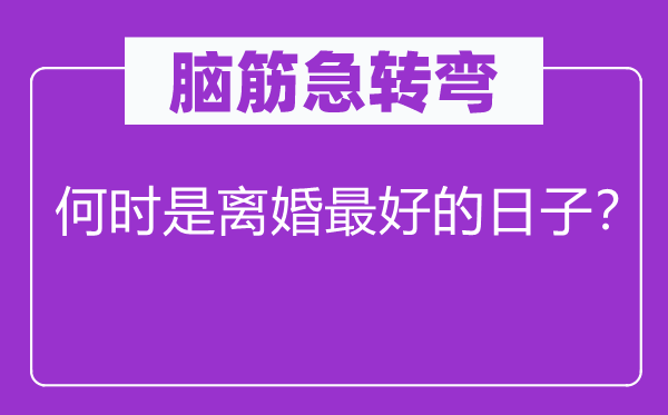 脑筋急转弯：何时是离婚最好的日子？