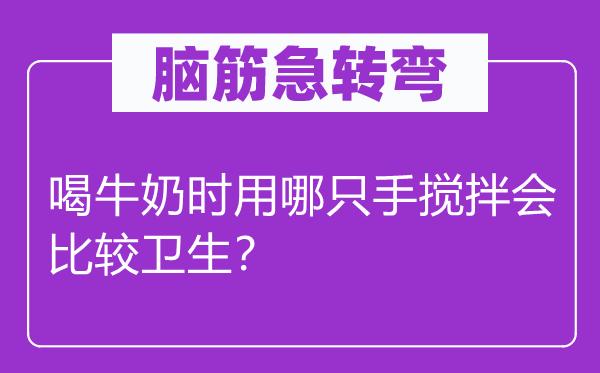 脑筋急转弯：喝牛奶时用哪只手搅拌会比较卫生？